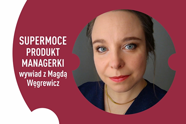 Les super-pouvoirs de la Responsable Produit – entretien avec Magda Węgrewicz
